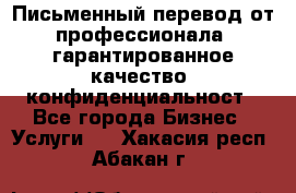 Письменный перевод от профессионала, гарантированное качество, конфиденциальност - Все города Бизнес » Услуги   . Хакасия респ.,Абакан г.